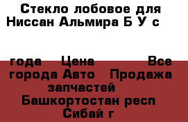 Стекло лобовое для Ниссан Альмира Б/У с 2014 года. › Цена ­ 5 000 - Все города Авто » Продажа запчастей   . Башкортостан респ.,Сибай г.